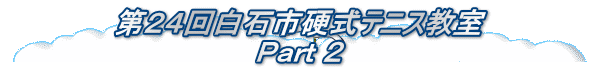 第２４回白石市硬式テニス教室 Ｐａｒｔ ２